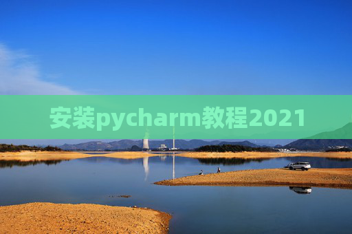 安装pycharm教程2021
